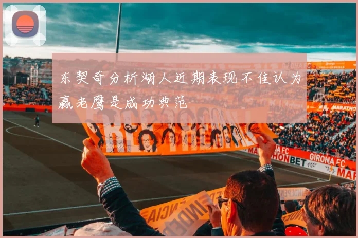东契奇分析湖人近期表现不佳认为赢老鹰是成功典范