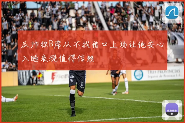 瓜帅称B席从不找借口上场让他安心入睡表现值得信赖