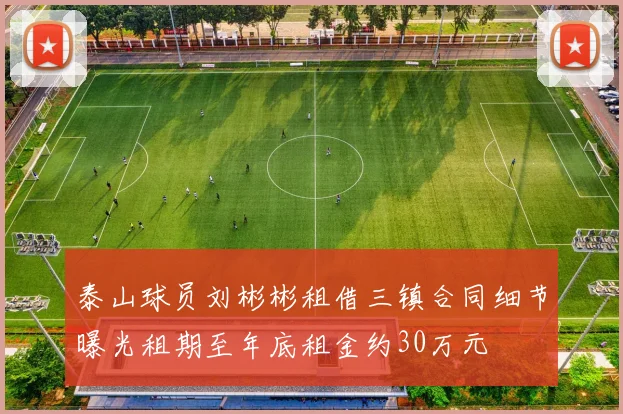 泰山球员刘彬彬租借三镇合同细节曝光租期至年底租金约30万元
